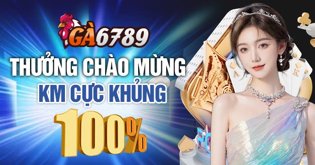 Ga6789 - Nhà cái đá gà live uy tín 29 Chào mừng thành viên mới thưởng 100% thẻ nạp